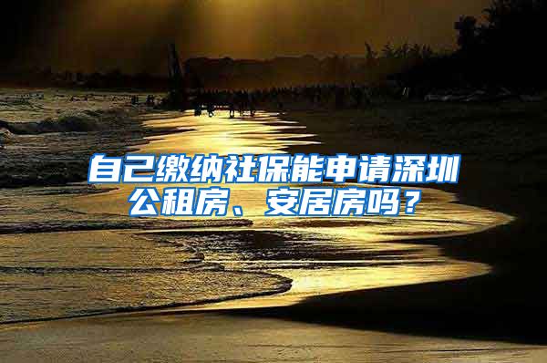 自己缴纳社保能申请深圳公租房、安居房吗？