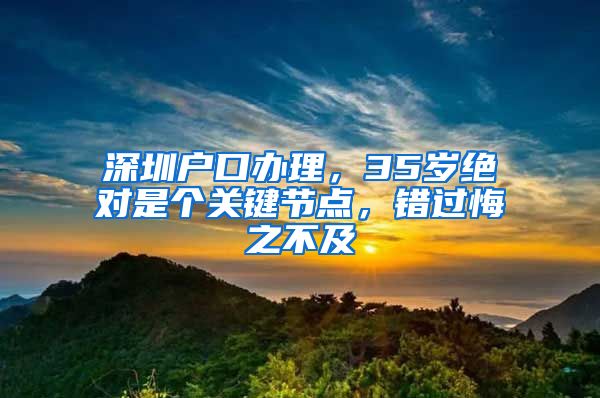 深圳户口办理，35岁绝对是个关键节点，错过悔之不及