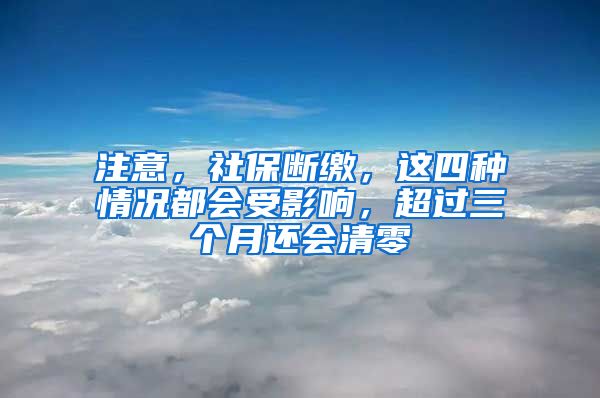 注意，社保断缴，这四种情况都会受影响，超过三个月还会清零