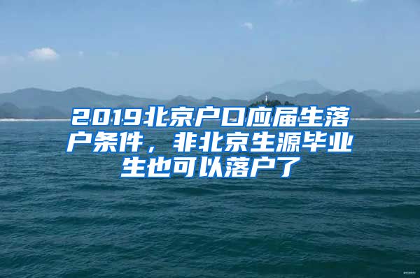 2019北京户口应届生落户条件，非北京生源毕业生也可以落户了