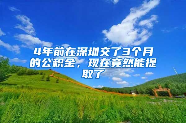 4年前在深圳交了3个月的公积金，现在竟然能提取了