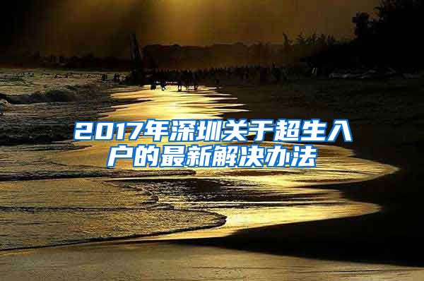 2017年深圳关于超生入户的最新解决办法