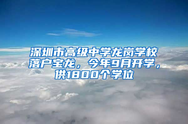 深圳市高级中学龙岗学校落户宝龙，今年9月开学，供1800个学位