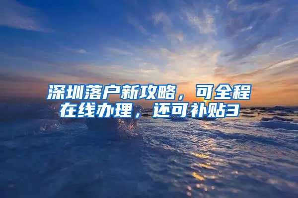 深圳落户新攻略，可全程在线办理，还可补贴3