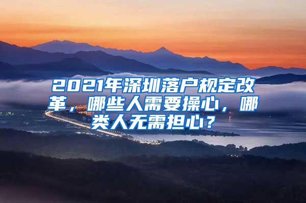 2021年深圳落户规定改革，哪些人需要操心，哪类人无需担心？