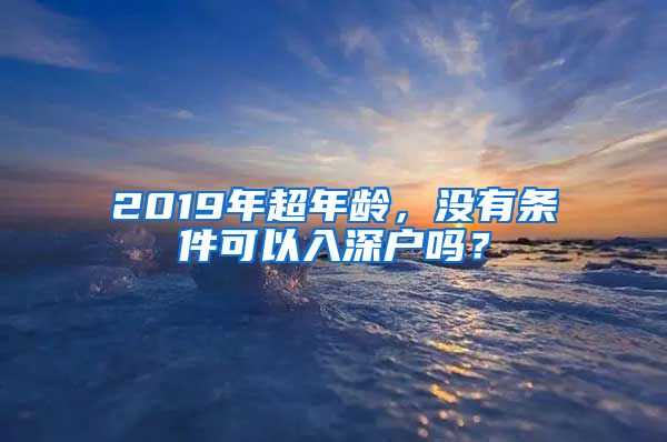 2019年超年龄，没有条件可以入深户吗？