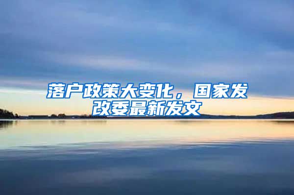 落户政策大变化，国家发改委最新发文