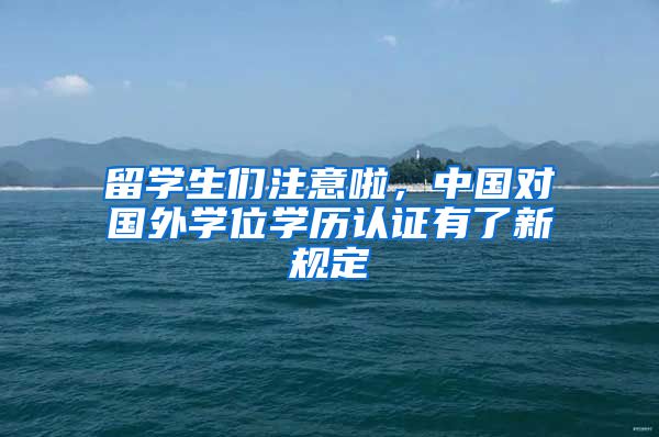 留学生们注意啦，中国对国外学位学历认证有了新规定