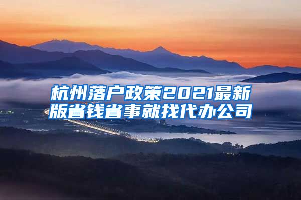 杭州落户政策2021最新版省钱省事就找代办公司