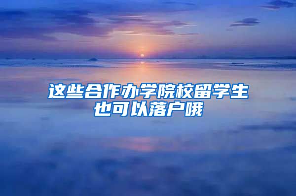 这些合作办学院校留学生也可以落户哦