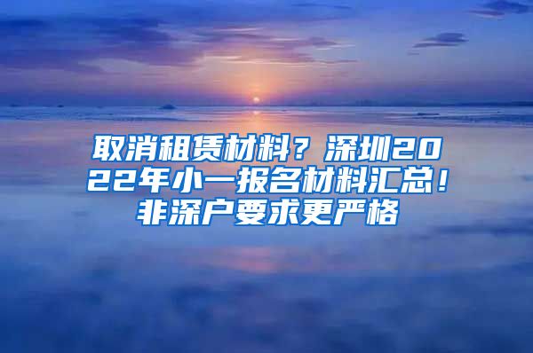 取消租赁材料？深圳2022年小一报名材料汇总！非深户要求更严格