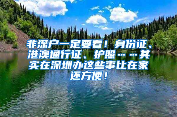 非深户一定要看！身份证、港澳通行证、护照……其实在深圳办这些事比在家还方便！