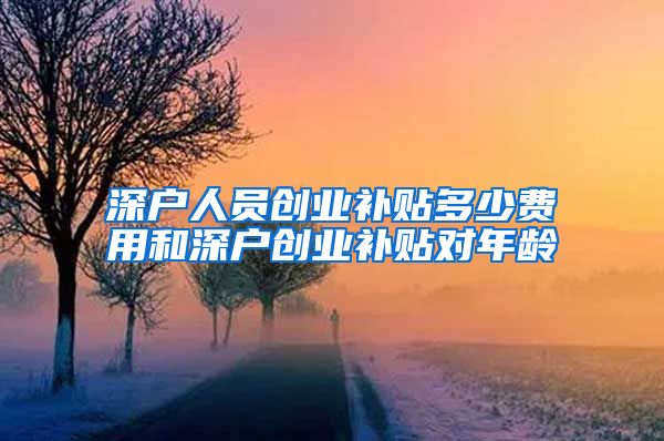 深户人员创业补贴多少费用和深户创业补贴对年龄