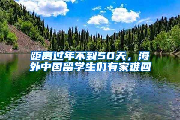 距离过年不到50天，海外中国留学生们有家难回