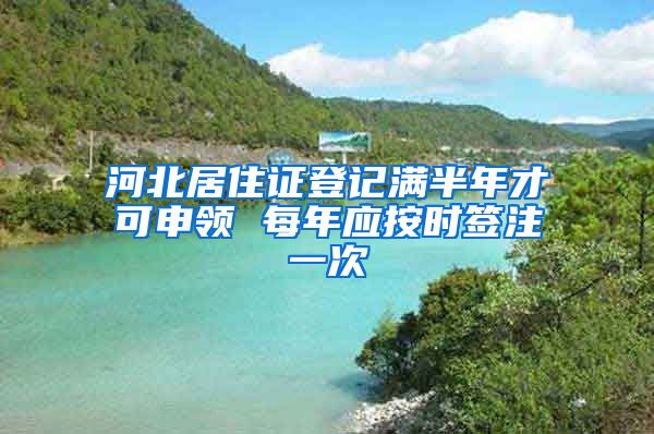 河北居住证登记满半年才可申领 每年应按时签注一次