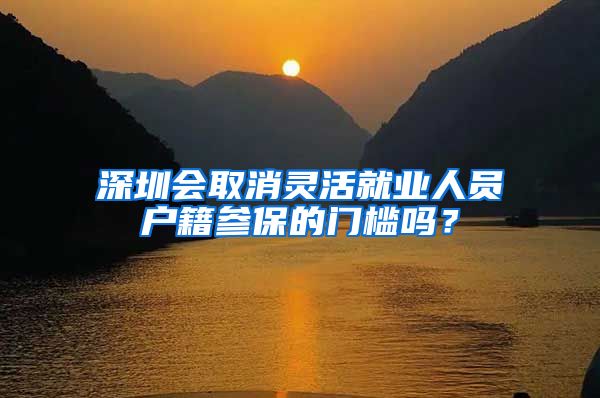 深圳会取消灵活就业人员户籍参保的门槛吗？