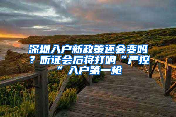 深圳入户新政策还会变吗？听证会后将打响“严控”入户第一枪