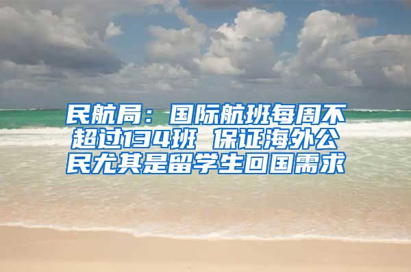 民航局：国际航班每周不超过134班 保证海外公民尤其是留学生回国需求