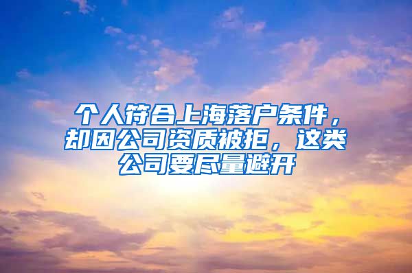 个人符合上海落户条件，却因公司资质被拒，这类公司要尽量避开