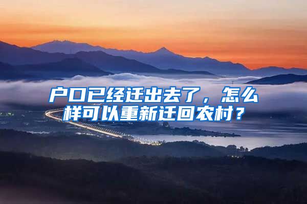 户口已经迁出去了，怎么样可以重新迁回农村？