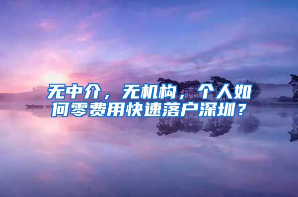 无中介，无机构，个人如何零费用快速落户深圳？