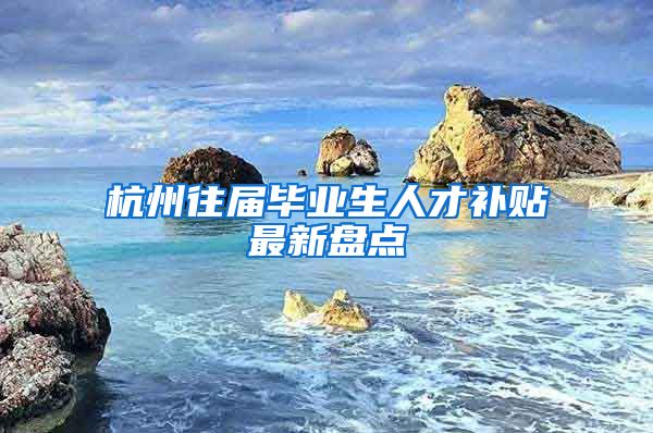 杭州往届毕业生人才补贴最新盘点