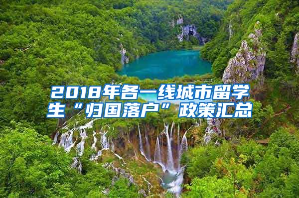 2018年各一线城市留学生“归国落户”政策汇总