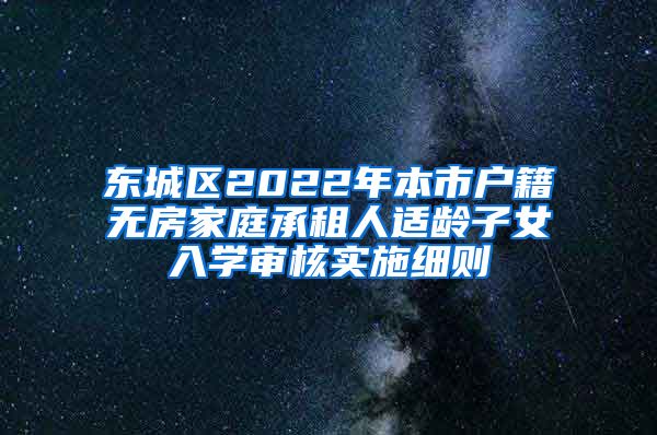 东城区2022年本市户籍无房家庭承租人适龄子女入学审核实施细则