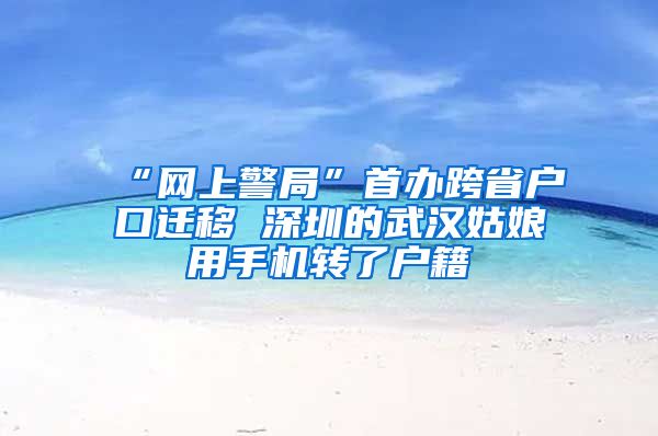 “网上警局”首办跨省户口迁移 深圳的武汉姑娘用手机转了户籍