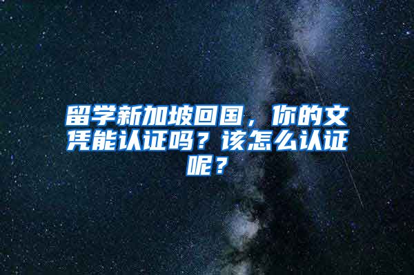 留学新加坡回国，你的文凭能认证吗？该怎么认证呢？