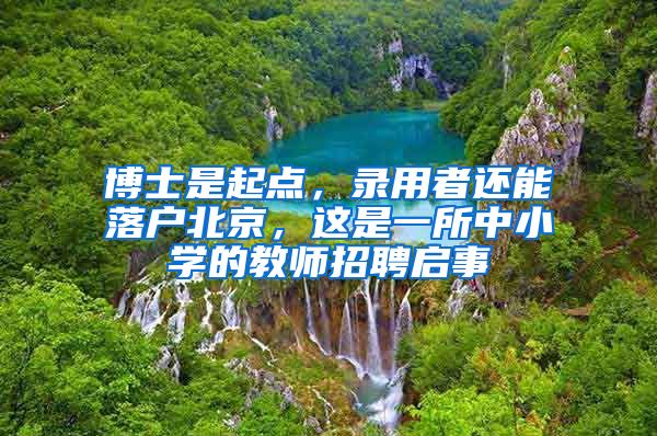 博士是起点，录用者还能落户北京，这是一所中小学的教师招聘启事