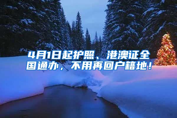 4月1日起护照、港澳证全国通办，不用再回户籍地！