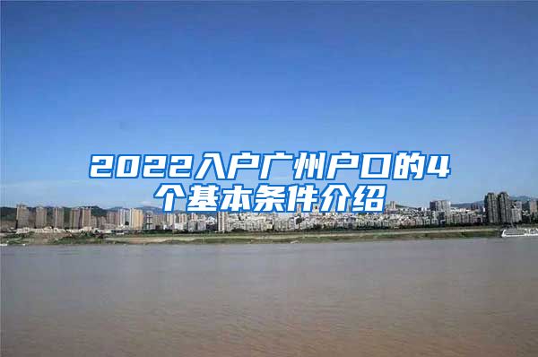 2022入户广州户口的4个基本条件介绍