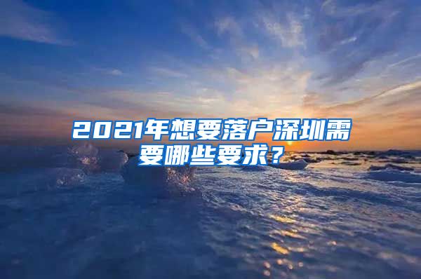 2021年想要落户深圳需要哪些要求？