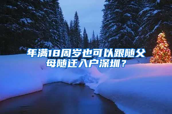 年满18周岁也可以跟随父母随迁入户深圳？