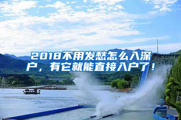 2018不用发愁怎么入深户，有它就能直接入户了！