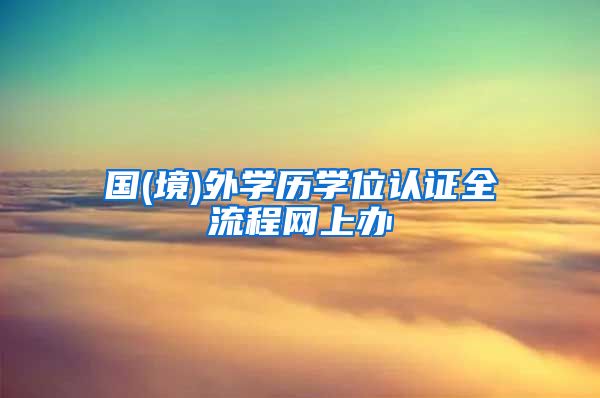 国(境)外学历学位认证全流程网上办