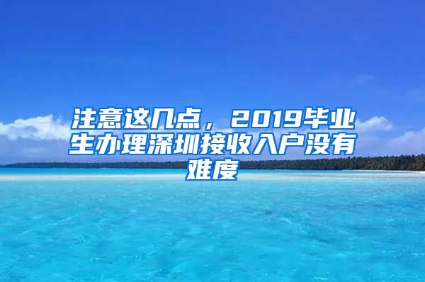 注意这几点，2019毕业生办理深圳接收入户没有难度