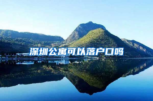 深圳公寓可以落户口吗