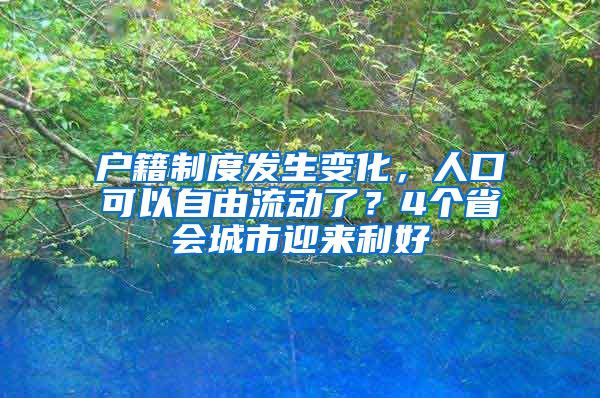 户籍制度发生变化，人口可以自由流动了？4个省会城市迎来利好