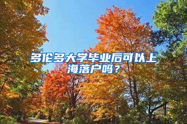 多伦多大学毕业后可以上海落户吗？