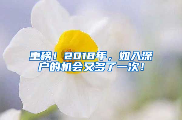 重磅！2018年，如入深户的机会又多了一次！