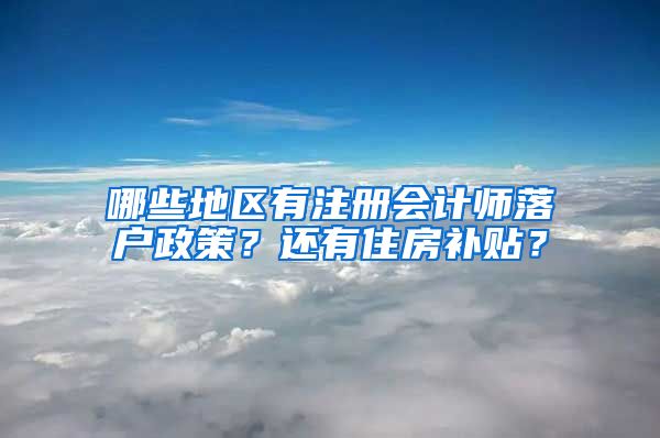 哪些地区有注册会计师落户政策？还有住房补贴？