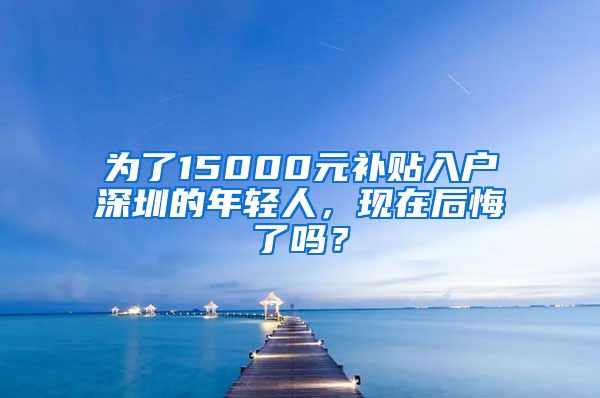 为了15000元补贴入户深圳的年轻人，现在后悔了吗？