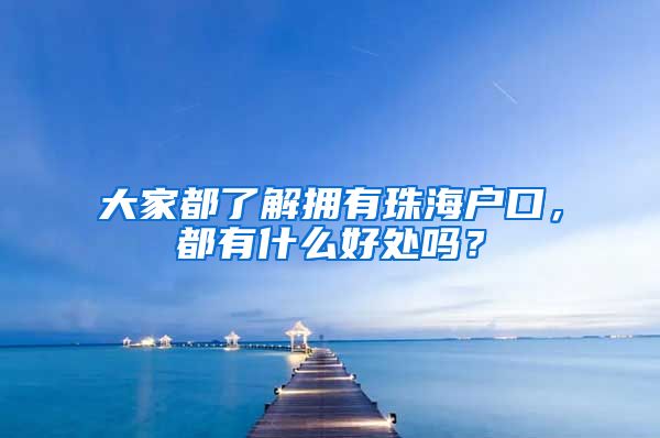 大家都了解拥有珠海户口，都有什么好处吗？