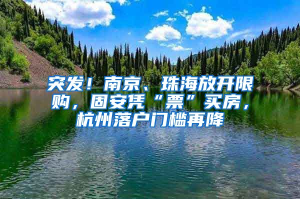 突发！南京、珠海放开限购，固安凭“票”买房，杭州落户门槛再降