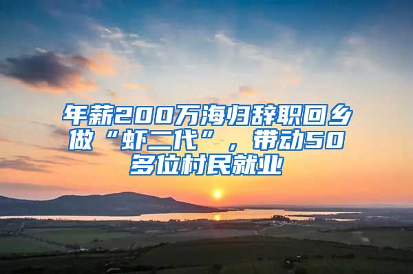 年薪200万海归辞职回乡做“虾二代”，带动50多位村民就业