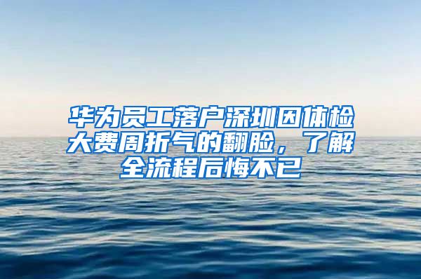 华为员工落户深圳因体检大费周折气的翻脸，了解全流程后悔不已