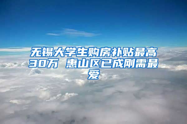 无锡大学生购房补贴最高30万 惠山区已成刚需最爱