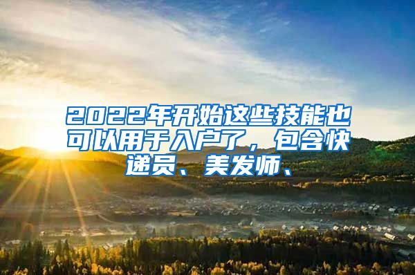 2022年开始这些技能也可以用于入户了，包含快递员、美发师、